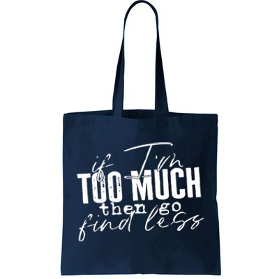 If I'm Too Much Then Go Find Less Tote Bag