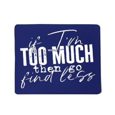 If I'm Too Much Then Go Find Less Mousepad