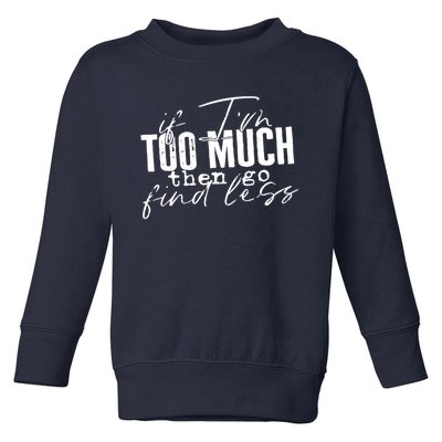 If I'm Too Much Then Go Find Less Toddler Sweatshirt