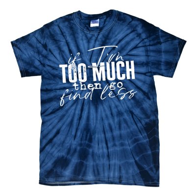 If I'm Too Much Then Go Find Less Tie-Dye T-Shirt