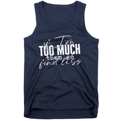 If I'm Too Much Then Go Find Less Tank Top