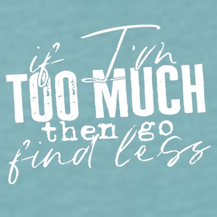 If I'm Too Much Then Go Find Less Sueded Cloud Jersey T-Shirt