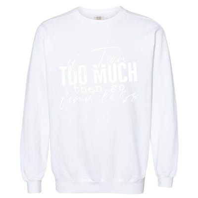If I'm Too Much Then Go Find Less Garment-Dyed Sweatshirt