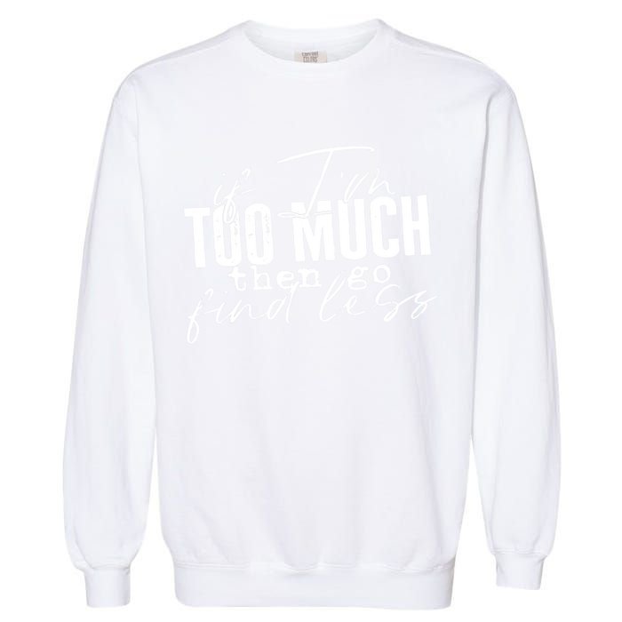 If I'm Too Much Then Go Find Less Garment-Dyed Sweatshirt