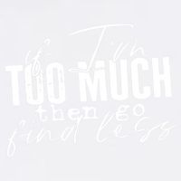 If I'm Too Much Then Go Find Less Garment-Dyed Sweatshirt