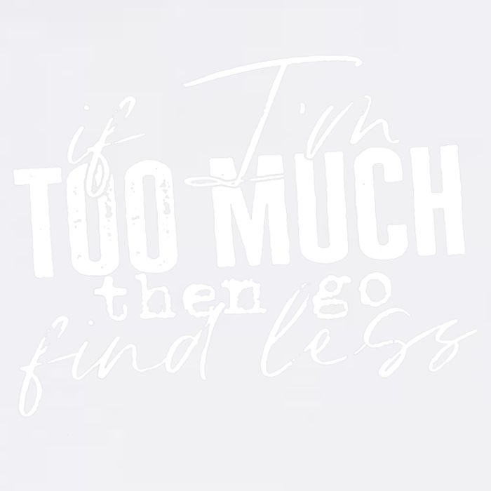 If I'm Too Much Then Go Find Less Garment-Dyed Sweatshirt