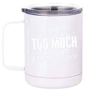 If I'm Too Much Then Go Find Less 12 oz Stainless Steel Tumbler Cup