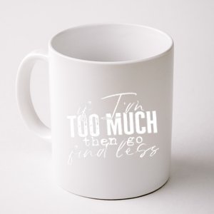 If I'm Too Much Then Go Find Less Coffee Mug