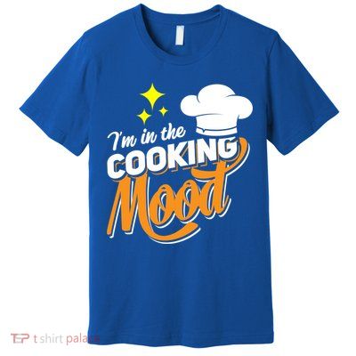 Im In The Cooking Mood Gift Fine Dining Cook Funny Chef Gift Premium T-Shirt
