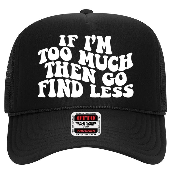 If IM Too Much Then Go Find Less Funny High Crown Mesh Back Trucker Hat