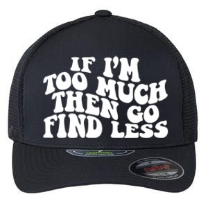 If IM Too Much Then Go Find Less Funny Flexfit Unipanel Trucker Cap