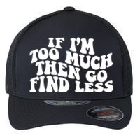 If IM Too Much Then Go Find Less Funny Flexfit Unipanel Trucker Cap