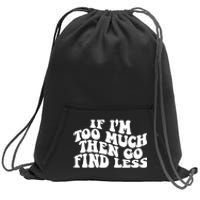 If IM Too Much Then Go Find Less Funny Sweatshirt Cinch Pack Bag