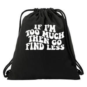 If IM Too Much Then Go Find Less Funny Drawstring Bag