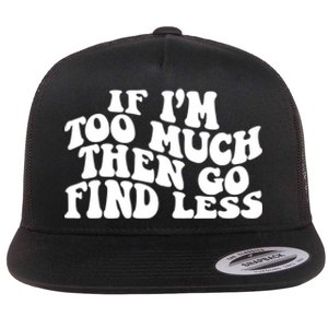 If IM Too Much Then Go Find Less Funny Flat Bill Trucker Hat