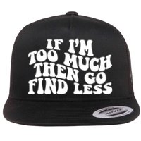 If IM Too Much Then Go Find Less Funny Flat Bill Trucker Hat