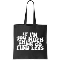 If IM Too Much Then Go Find Less Funny Tote Bag