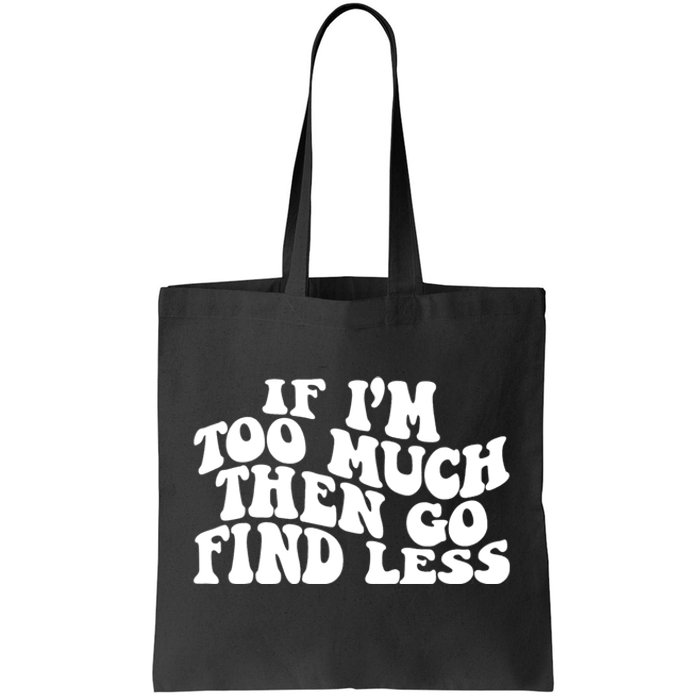 If IM Too Much Then Go Find Less Funny Tote Bag