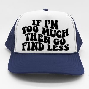 If IM Too Much Then Go Find Less Funny Trucker Hat