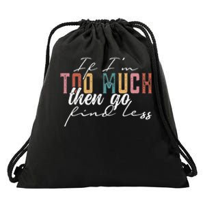 If Im Too Much Then Go Find Less Drawstring Bag