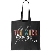 If Im Too Much Then Go Find Less Tote Bag