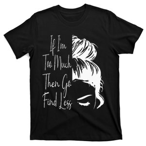 If Im Too Much Then Go Find Less Messy Bun Funny Powerful T-Shirt