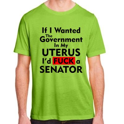 If I Wanted The Government In My Uterus I'd F A Senator Pro Choice Adult ChromaSoft Performance T-Shirt