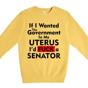 If I Wanted The Government In My Uterus I'd F A Senator Pro Choice Premium Crewneck Sweatshirt