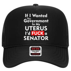 If I Wanted The Government In My Uterus I'd F A Senator Pro Choice High Crown Mesh Back Trucker Hat