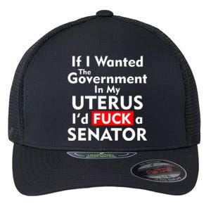 If I Wanted The Government In My Uterus I'd F A Senator Pro Choice Flexfit Unipanel Trucker Cap