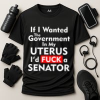 If I Wanted The Government In My Uterus I'd F A Senator Pro Choice Performance Shirt