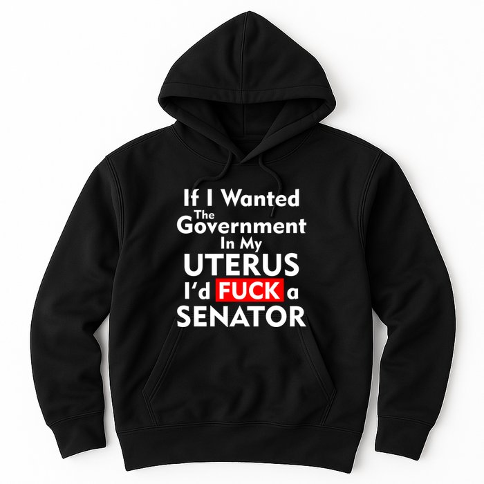 If I Wanted The Government In My Uterus I'd F A Senator Pro Choice Hoodie