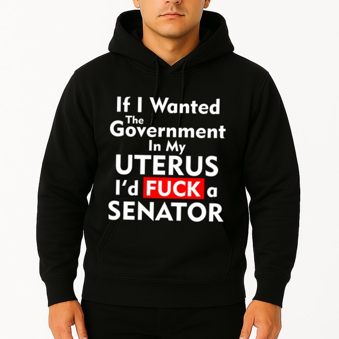 If I Wanted The Government In My Uterus I'd F A Senator Pro Choice Hoodie