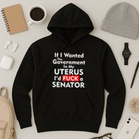 If I Wanted The Government In My Uterus I'd F A Senator Pro Choice Hoodie