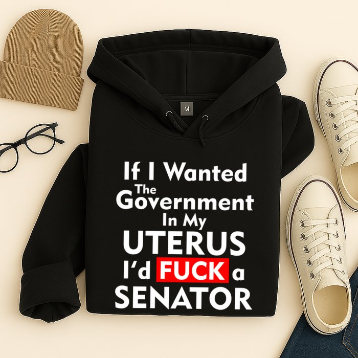 If I Wanted The Government In My Uterus I'd F A Senator Pro Choice Hoodie