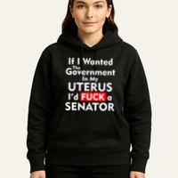 If I Wanted The Government In My Uterus I'd F A Senator Pro Choice Hoodie