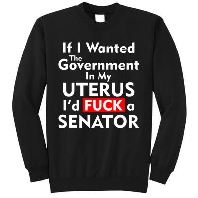 If I Wanted The Government In My Uterus I'd F A Senator Pro Choice Sweatshirt