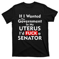 If I Wanted The Government In My Uterus I'd F A Senator Pro Choice T-Shirt