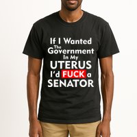 If I Wanted The Government In My Uterus I'd F A Senator Pro Choice Tall T-Shirt