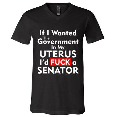 If I Wanted The Government In My Uterus I'd F A Senator Pro Choice V-Neck T-Shirt