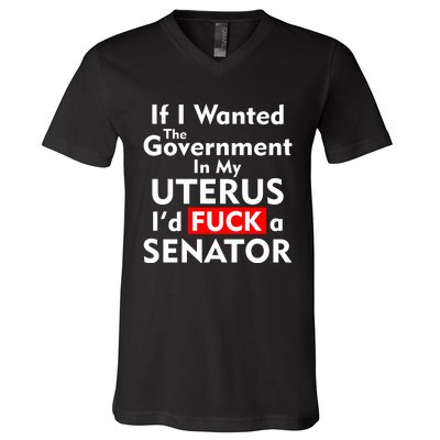 If I Wanted The Government In My Uterus I'd F A Senator Pro Choice V-Neck T-Shirt