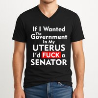If I Wanted The Government In My Uterus I'd F A Senator Pro Choice V-Neck T-Shirt
