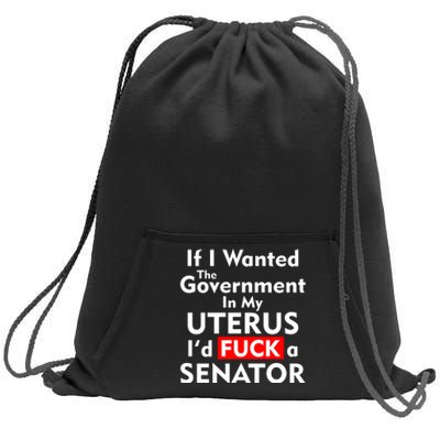 If I Wanted The Government In My Uterus I'd F A Senator Pro Choice Sweatshirt Cinch Pack Bag