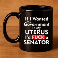 If I Wanted The Government In My Uterus I'd F A Senator Pro Choice 11oz C Handle Ceramic Mug