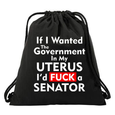 If I Wanted The Government In My Uterus I'd F A Senator Pro Choice Drawstring Bag