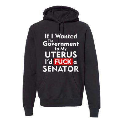 If I Wanted The Government In My Uterus I'd F A Senator Pro Choice Premium Hoodie