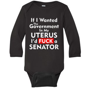 If I Wanted The Government In My Uterus I'd F A Senator Pro Choice Baby Long Sleeve Bodysuit