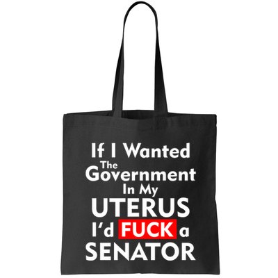 If I Wanted The Government In My Uterus I'd F A Senator Pro Choice Bag