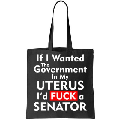 If I Wanted The Government In My Uterus I'd F A Senator Pro Choice Tote Bag