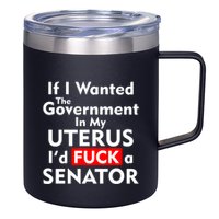 If I Wanted The Government In My Uterus I'd F A Senator Pro Choice 12oz Stainless Steel Coffee Mug
